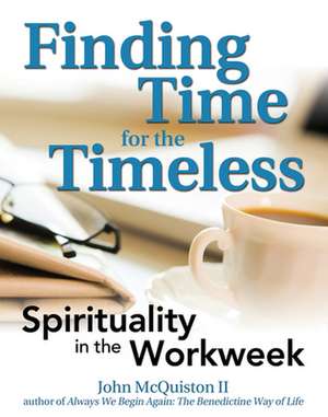 Finding Time for the Timeless: Spirituality in the Workweek de John McQuiston