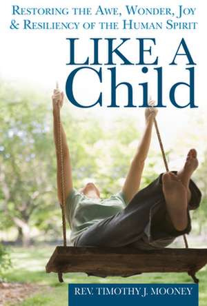 Like a Child: Restoring the Awe, Wonder, Joy & Resiliency of the Human Spirit de Timothy J. Mooney