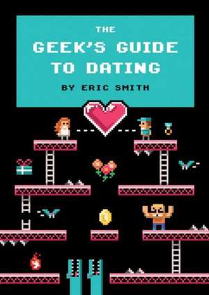 The Geek's Guide to Dating de Eric Smith