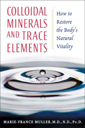 Colloidal Minerals and Trace Elements: How to Restore the Body's Natural Vitality de Marie-France Muller