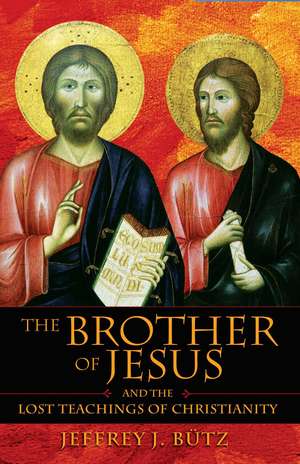 The Brother of Jesus and the Lost Teachings of Christianity de Jeffrey J. Bütz