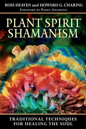 Plant Spirit Shamanism: Traditional Techniques for Healing the Soul de Ross Heaven