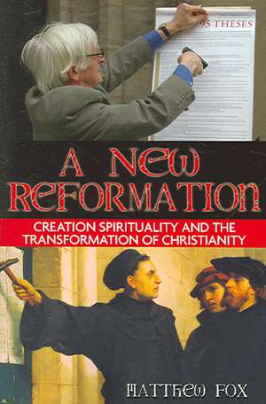 A New Reformation: Creation Spirituality and the Transformation of Christianity de Matthew Fox