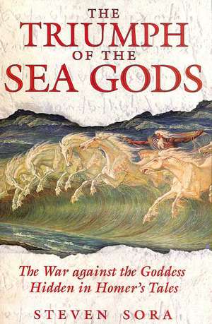 The Triumph of the Sea Gods: The War Against the Goddess Hidden in Homer's Tales de Steven Sora