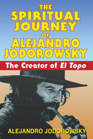 The Spiritual Journey of Alejandro Jodorowsky: The Creator of <i>El Topo</i> de Alejandro Jodorowsky