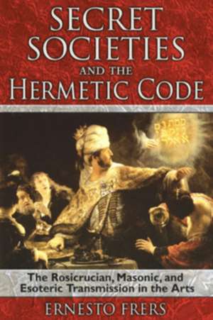 Secret Societies and the Hermetic Code: The Rosicrucian, Masonic, and Esoteric Transmission in the Arts de Ernesto Frers