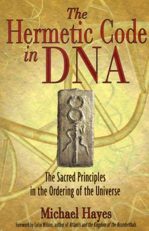 The Hermetic Code in DNA: The Sacred Principles in the Ordering of the Universe de Michael Hayes