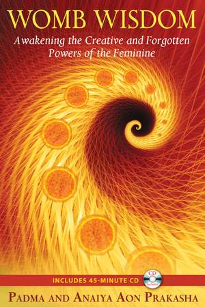 Womb Wisdom: Awakening the Creative and Forgotten Powers of the Feminine de Padma Aon Prakasha