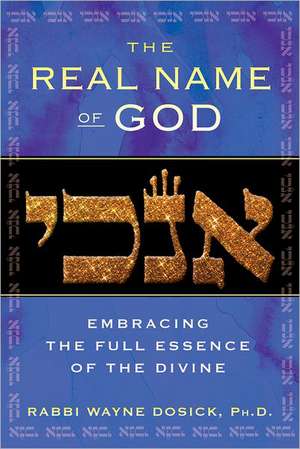 The Real Name of God: Embracing the Full Essence of the Divine de Wayne D. Dosick