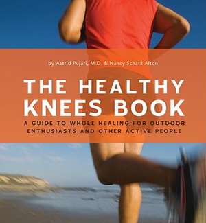 The Healthy Knee Book: A Guide to Whole Healing for Outdoor Enthusiasts and Other Active People de Astrid Pujari