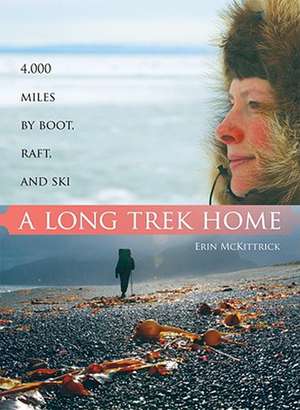 A Long Trek Home: 4,000 Miles by Boot, Raft and Ski de Erin McKittrick