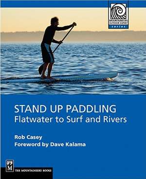 Stand Up Paddling: Flatwater to Surf and Rivers de Rob Casey