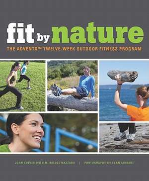 Fit by Nature: The Adventx Twelve Week Outdoor Fitness Program de John Colver