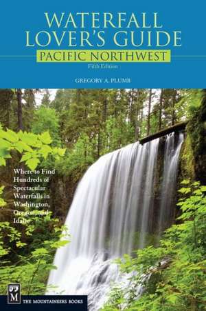 Waterfall Lover's Guide to the Pacific Northwest: Where to Find Hundreds of Spectacular Waterfalls in Washington, Oregon, and Idaho de Greg Plumb