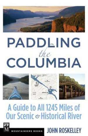 Paddling the Columbia: A Guide to All 1200 Miles of Our Scenic & Historical River de John Roskelley