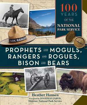 Prophets and Moguls, Rangers, and Rogues, Bison and Bears: 100 Years of the National Park Service de Heather Hansen