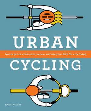 Urban Cycling: How to Get to Work, Save Money, and Use Your Bike for City Living de Madi Carlson