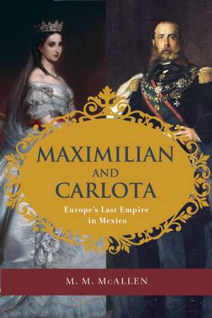 Maximilian and Carlota: Europe's Last Empire in Mexico de M. M. McAllen