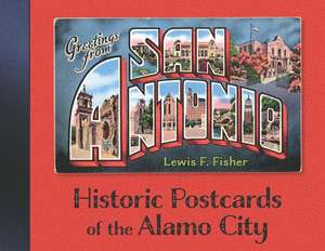 Greetings from San Antonio: Historic Postcards of the Alamo City de Lewis F. Fisher