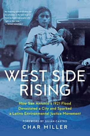 West Side Rising: How San Antonio's 1921 Flood Devastated a City and Sparked a Latino Environmental Justice Movement de Char Miller