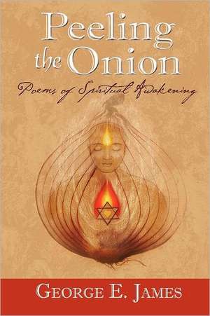 Peeling the Onion; Poems of Spiritual Awakening de George E James