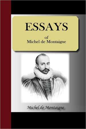 Essays of Michel de Montaigne: Most Faithfully Instructing All Disciples of the Sopho-Spagyric Art How That Greatest and Truest Medicine de Michel de Montaigne