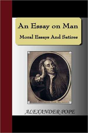 An Essay on Man - Moral Essays and Satires: Illustrating and Explaining Its Science and Philosophy, Its Legends, Myths and Symbols de Alexander Pope