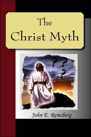 The Christ Myth - A Critical Review and Analysis of the Evidence of His Existence de John E. Remsberg