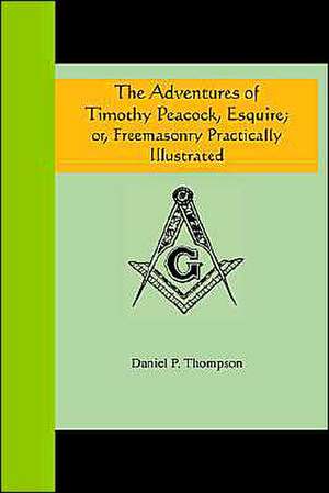 The Adventures of Timothy Peacock, Esquire; Or Freemasonry Practically Illustrated: An Historical Romance of the Ku Klux Klan de Daniel P. Thompson