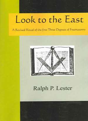 Look to the East - A Revised Ritual of the First Three Degrees of Freemasonry: An Historical Romance of the Ku Klux Klan de Ralph P Lester