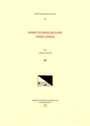 CMM 55 PIERRE DE MANCHICOURT (1510-1586), Opera Omnia, edited by John D. Wicks and Lavern Wagner. Vol. III The Masses: Nisi Dominus, Non conturbetur corvestrum, Congratulamini, Ceste une dure departie, De Retourner, Ego flos campi de Lavern J. Wagner