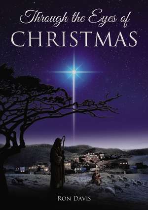 Through the Eyes of Christmas: Keys to Unlocking the Spirit of Christmas in Your Heart de Ron Davis