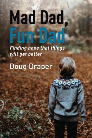 Mad Dad, Fun Dad: Finding Hope that Things will Get Better de Doug Draper