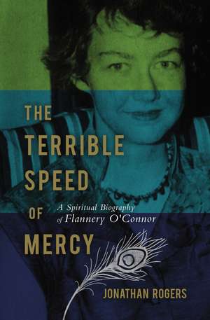 The Terrible Speed of Mercy: A Spiritual Biography of Flannery O'Connor de Jonathan Rogers