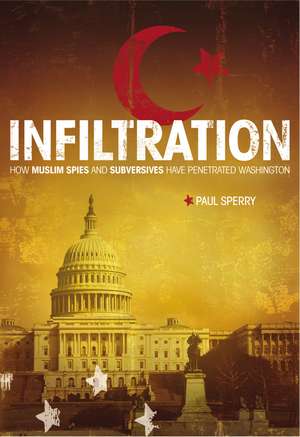 Infiltration: How Muslim Spies and Subversives have Penetrated Washington de Paul Sperry