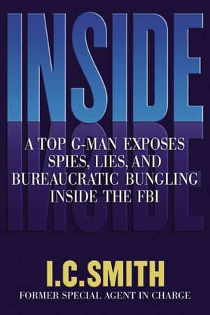 Inside: A Top G-Man Exposes Spies, Lies, and Bureaucratic Bungling in the FBI de I. C. Smith