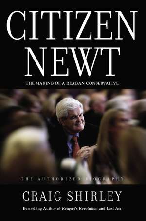 Citizen Newt: The Making of a Reagan Conservative de Craig Shirley