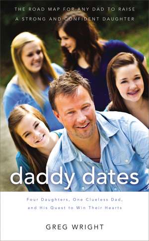 Daddy Dates: Four Daughters, One Clueless Dad, and His Quest to Win Their Hearts: The Road Map for Any Dad to Raise a Strong and Confident Daughter de Greg Wright