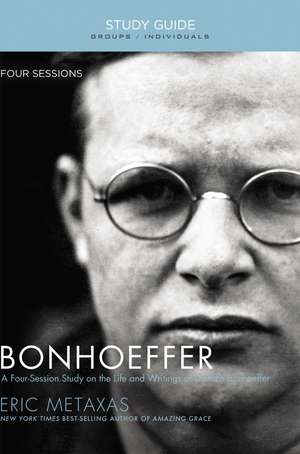 Bonhoeffer Bible Study Guide: The Life and Writings of Dietrich Bonhoeffer de Eric Metaxas