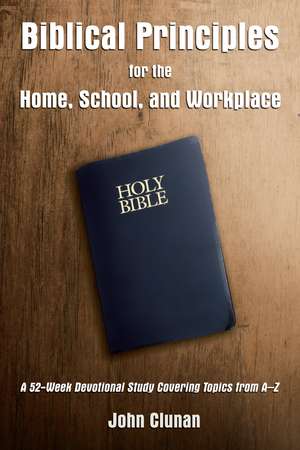 Biblical Principles for the Home, School, and Workplace: A 52-Week Devotional Study Covering Topics from A – Z de John Clunan