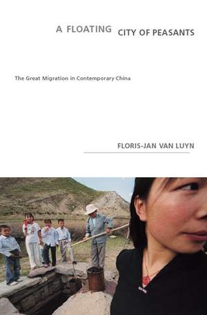 A Floating City Of Peasants: The Great Migration in Contemporary China de Floris-Jan van Luyn