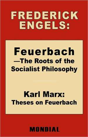 Feuerbach - The Roots of the Socialist Philosophy. Theses on Feuerbach de Frederick (Friedrich) Engels