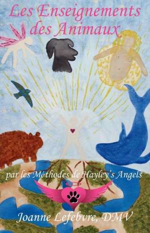 Les Enseignements Des Animaux: Par Les M Thodes de Hayley's Angels de Joanne Lefebvre