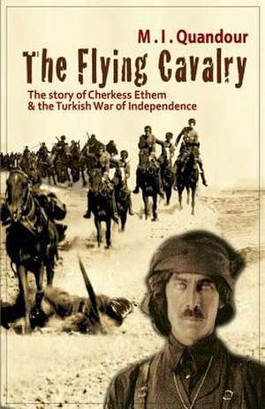 The Flying Cavalry: The Story of Cherkess Ethem and the Turkish War of Independence de M. I. Quandour