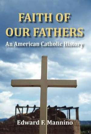 Faith of Our Fathers: An American Catholic History de Edward F. Mannino