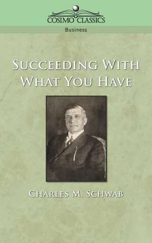 Succeeding with What You Have de Charles M. Schwab