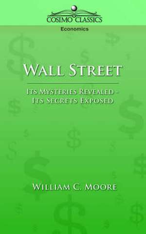 Wall Street: Its Mysteries Revealed-Its Secrets Exposed de William C. Moore