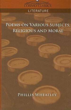 Poems on Various Subjects, Religious and Moral de Phillis Wheatley