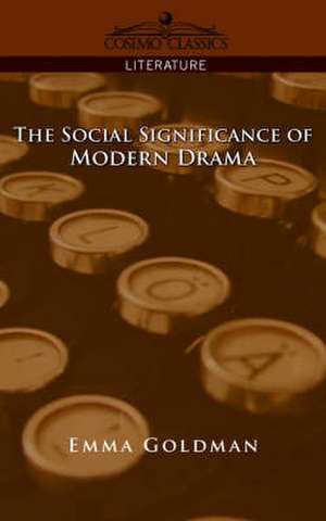 The Social Significance of Modern Drama de Emma Goldman