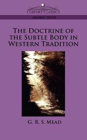 The Doctrine of the Subtle Body in Western Tradition de G R S Mead